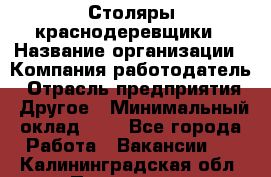 Столяры-краснодеревщики › Название организации ­ Компания-работодатель › Отрасль предприятия ­ Другое › Минимальный оклад ­ 1 - Все города Работа » Вакансии   . Калининградская обл.,Приморск г.